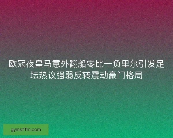 欧冠夜皇马意外翻船零比一负里尔引发足坛热议强弱反转震动豪门格局 欧冠夜皇马意外翻船零比一负里尔引发足坛热议强弱反转震动豪门格局