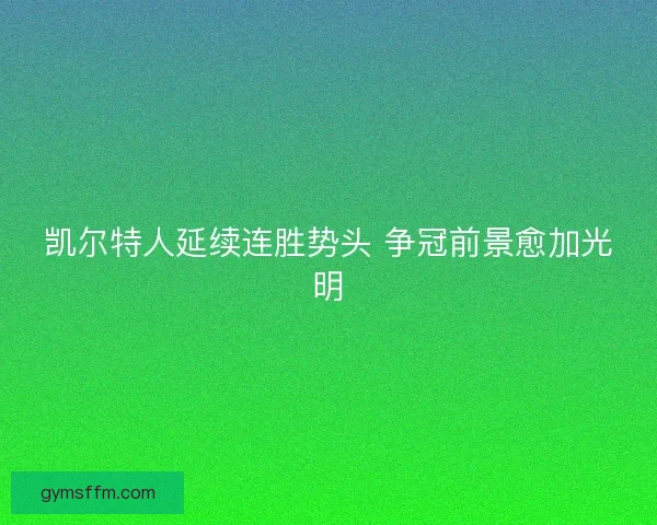 凯尔特人延续连胜势头 争冠前景愈加光明 凯尔特人延续连胜势头 争冠前景愈加光明