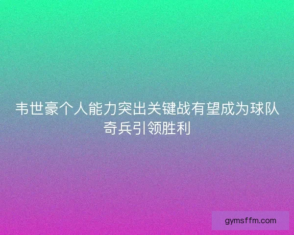 韦世豪个人能力突出关键战有望成为球队奇兵引领胜利 韦世豪个人能力突出关键战有望成为球队奇兵引领胜利