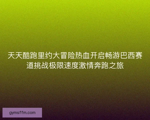 天天酷跑里约大冒险热血开启畅游巴西赛道挑战极限速度激情奔跑之旅
