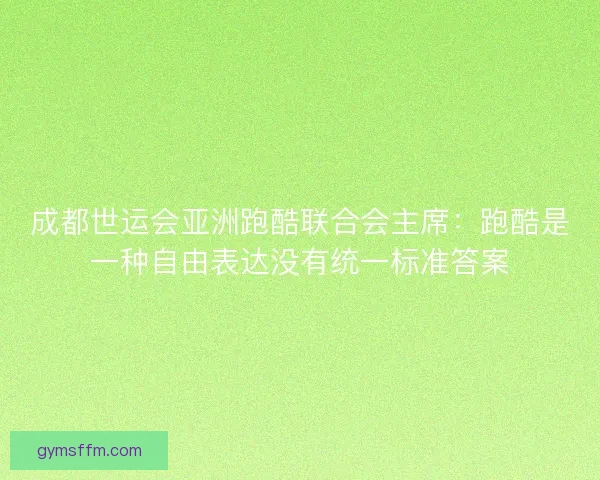 成都世运会亚洲跑酷联合会主席：跑酷是一种自由表达没有统一标准答案