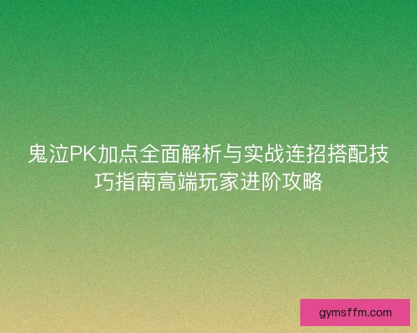 鬼泣PK加点全面解析与实战连招搭配技巧指南高端玩家进阶攻略