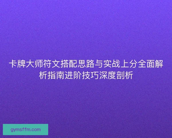 卡牌大师符文搭配思路与实战上分全面解析指南进阶技巧深度剖析 卡牌大师符文搭配思路与实战上分全面解析指南进阶技巧深度剖析